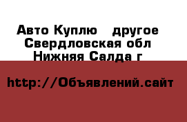 Авто Куплю - другое. Свердловская обл.,Нижняя Салда г.